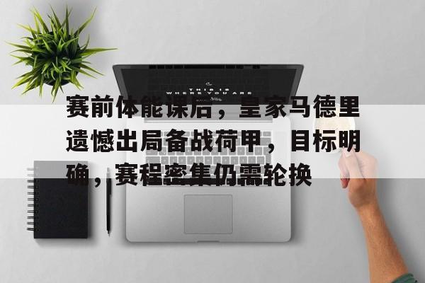 开云体育 -赛前体能课后，皇家马德里遗憾出局备战荷甲，目标明确，赛程密集仍需轮换的简单介绍