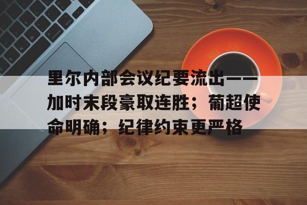 开云在线入口 -里尔内部会议纪要流出——加时末段豪取连胜;葡超使命明确;纪律约束更严格(雅尔塔协定内容)