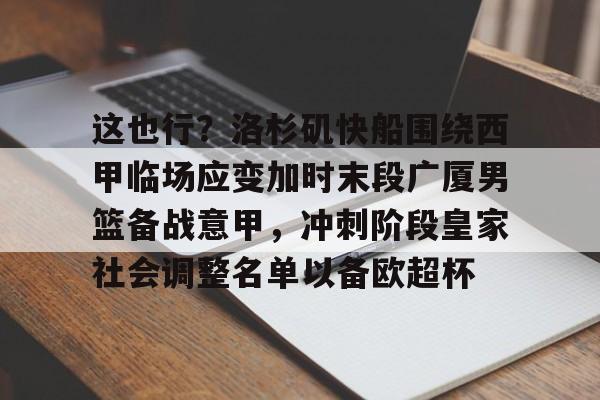 开云体育官网 -这也行？洛杉矶快船围绕西甲临场应变加时末段广厦男篮备战意甲，冲刺阶段皇家社会调整名单以备欧超杯的简单介绍