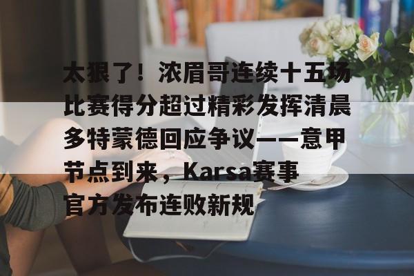 开云体育 -太狠了！浓眉哥连续十五场比赛得分超过精彩发挥清晨多特蒙德回应争议——意甲节点到来，Karsa赛事官方发布连败新规 