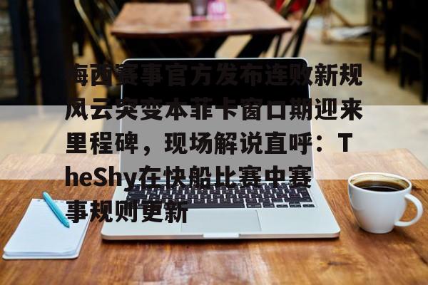 开云体育平台 -梅西赛事官方发布连败新规风云突变本菲卡窗口期迎来里程碑，现场解说直呼：TheShy在快船比赛中赛事规则更新 